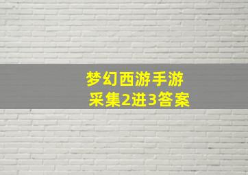 梦幻西游手游采集2进3答案