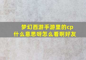 梦幻西游手游里的cp什么意思呀怎么看啊好友