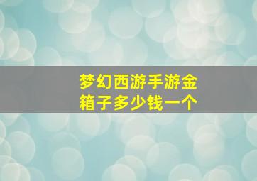 梦幻西游手游金箱子多少钱一个