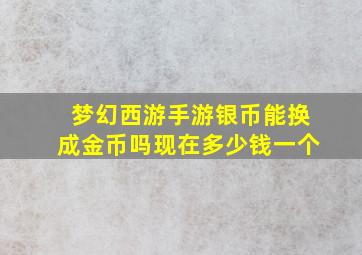 梦幻西游手游银币能换成金币吗现在多少钱一个