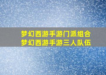 梦幻西游手游门派组合梦幻西游手游三人队伍