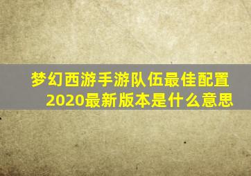 梦幻西游手游队伍最佳配置2020最新版本是什么意思