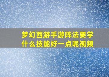 梦幻西游手游阵法要学什么技能好一点呢视频