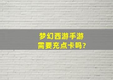 梦幻西游手游需要充点卡吗?