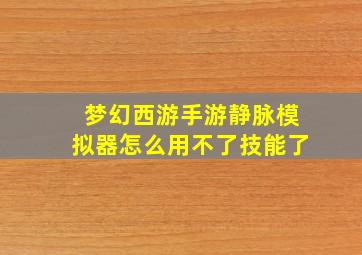 梦幻西游手游静脉模拟器怎么用不了技能了