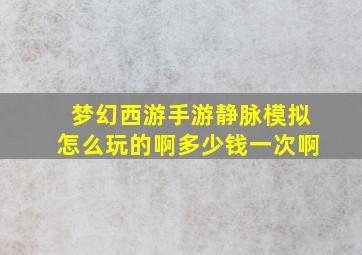 梦幻西游手游静脉模拟怎么玩的啊多少钱一次啊