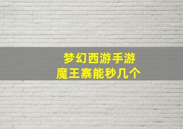 梦幻西游手游魔王寨能秒几个