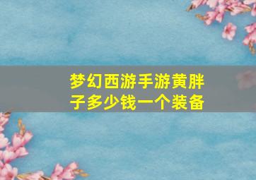 梦幻西游手游黄胖子多少钱一个装备