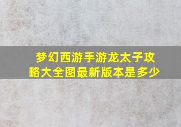 梦幻西游手游龙太子攻略大全图最新版本是多少