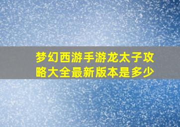 梦幻西游手游龙太子攻略大全最新版本是多少