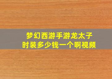 梦幻西游手游龙太子时装多少钱一个啊视频