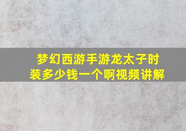 梦幻西游手游龙太子时装多少钱一个啊视频讲解