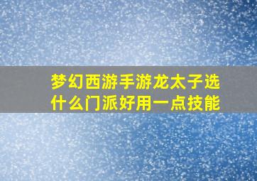 梦幻西游手游龙太子选什么门派好用一点技能