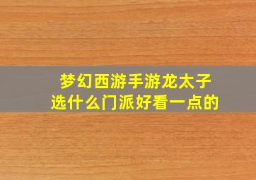 梦幻西游手游龙太子选什么门派好看一点的