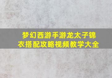 梦幻西游手游龙太子锦衣搭配攻略视频教学大全