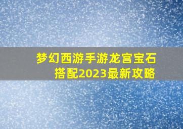 梦幻西游手游龙宫宝石搭配2023最新攻略