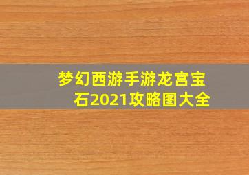 梦幻西游手游龙宫宝石2021攻略图大全