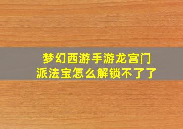 梦幻西游手游龙宫门派法宝怎么解锁不了了