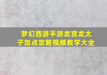 梦幻西游手游龙宫龙太子加点攻略视频教学大全