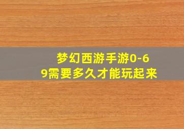 梦幻西游手游0-69需要多久才能玩起来