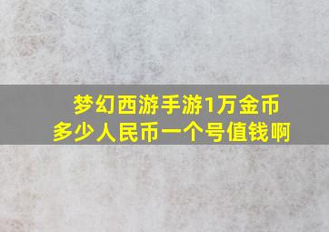 梦幻西游手游1万金币多少人民币一个号值钱啊