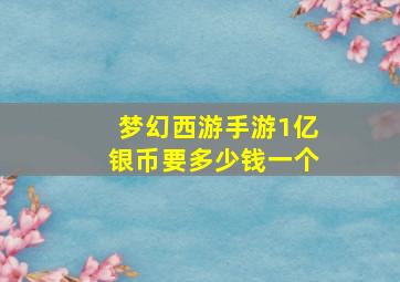 梦幻西游手游1亿银币要多少钱一个