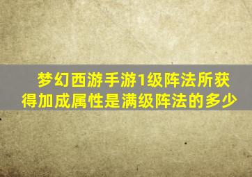 梦幻西游手游1级阵法所获得加成属性是满级阵法的多少