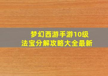 梦幻西游手游10级法宝分解攻略大全最新