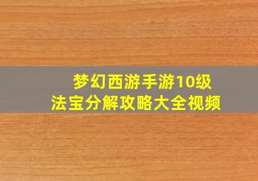 梦幻西游手游10级法宝分解攻略大全视频