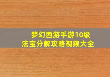 梦幻西游手游10级法宝分解攻略视频大全