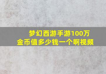 梦幻西游手游100万金币值多少钱一个啊视频