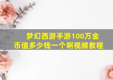 梦幻西游手游100万金币值多少钱一个啊视频教程