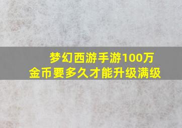 梦幻西游手游100万金币要多久才能升级满级