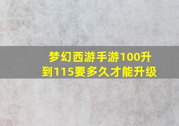 梦幻西游手游100升到115要多久才能升级