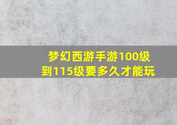 梦幻西游手游100级到115级要多久才能玩