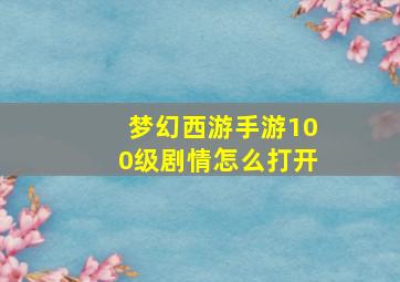 梦幻西游手游100级剧情怎么打开