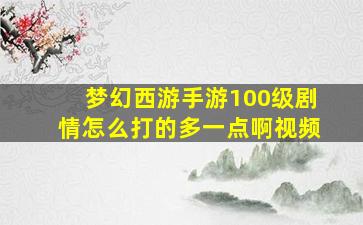 梦幻西游手游100级剧情怎么打的多一点啊视频