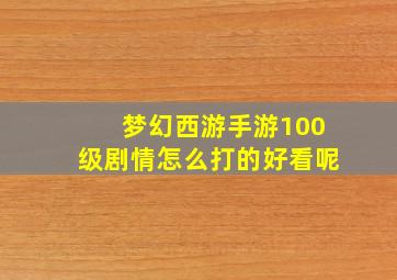 梦幻西游手游100级剧情怎么打的好看呢