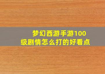 梦幻西游手游100级剧情怎么打的好看点