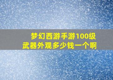 梦幻西游手游100级武器外观多少钱一个啊