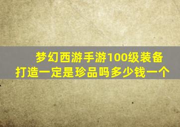 梦幻西游手游100级装备打造一定是珍品吗多少钱一个