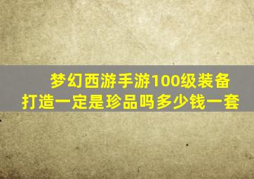 梦幻西游手游100级装备打造一定是珍品吗多少钱一套