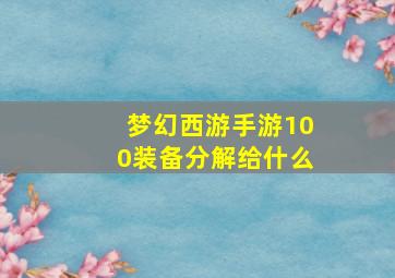 梦幻西游手游100装备分解给什么