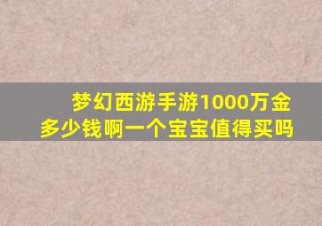 梦幻西游手游1000万金多少钱啊一个宝宝值得买吗