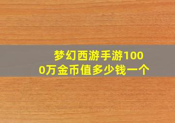 梦幻西游手游1000万金币值多少钱一个