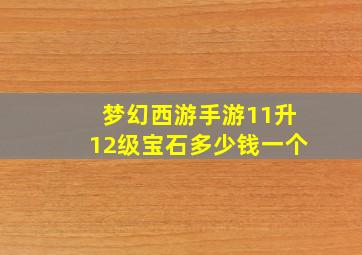 梦幻西游手游11升12级宝石多少钱一个