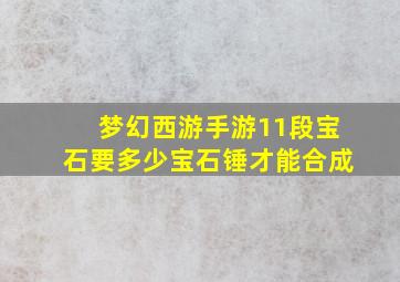 梦幻西游手游11段宝石要多少宝石锤才能合成