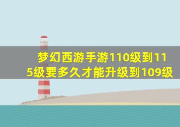 梦幻西游手游110级到115级要多久才能升级到109级