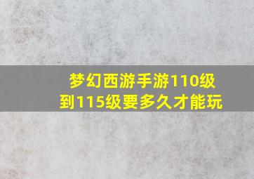 梦幻西游手游110级到115级要多久才能玩