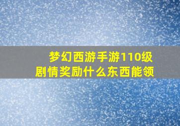 梦幻西游手游110级剧情奖励什么东西能领